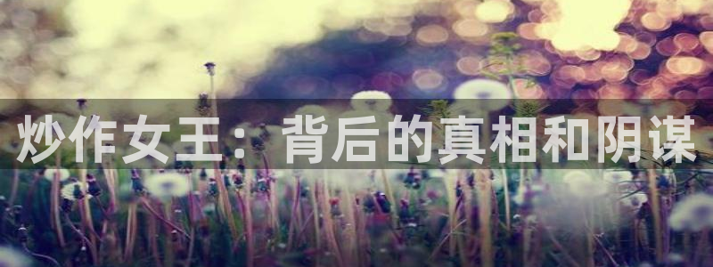 喵趣漫画最新版本：炒作女王：背后的真相和阴谋