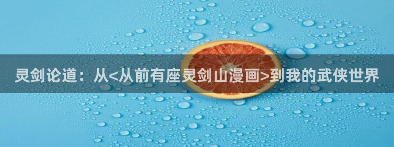 漫趣漫画：灵剑论道：从<从前有座灵剑山漫画>到我的武侠世界