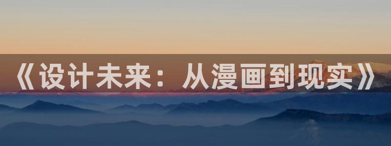 喵趣漫画下载免费版：《设计未来：从漫画到现实》