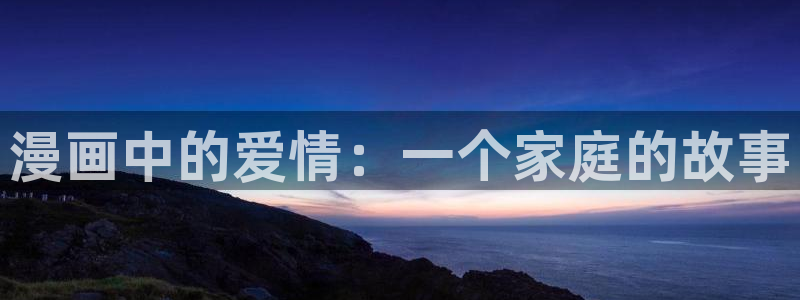 喵趣漫画怎么了：漫画中的爱情：一个家庭的故事